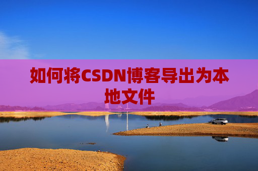如何将CSDN博客导出为本地文件